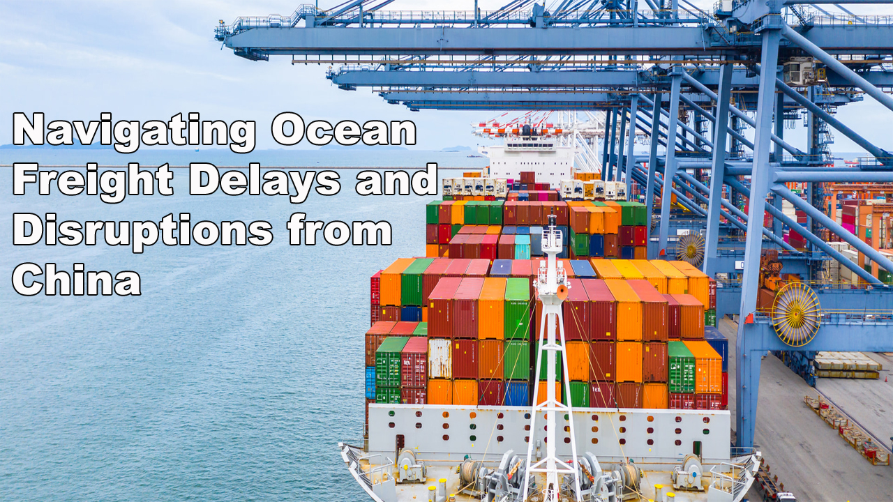 Navigating Ocean Freight Delays and Disruptions from China