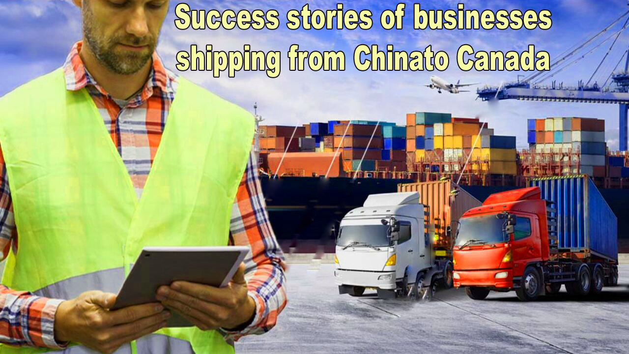 Success stories of businesses shipping from China to Canada