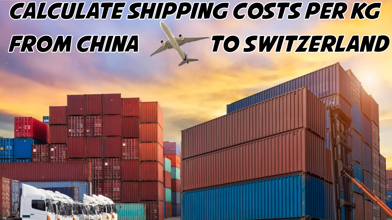 How to Calculate Shipping Costs Per KG from China to Switzerland